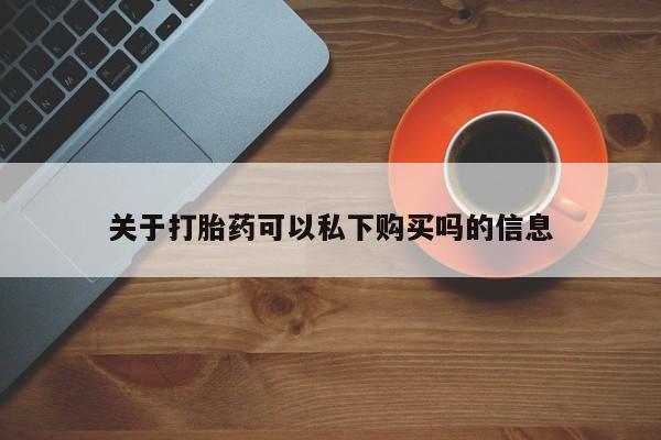 打胎药私人购买犯法吗关于打胎药可以私下购买吗的信息