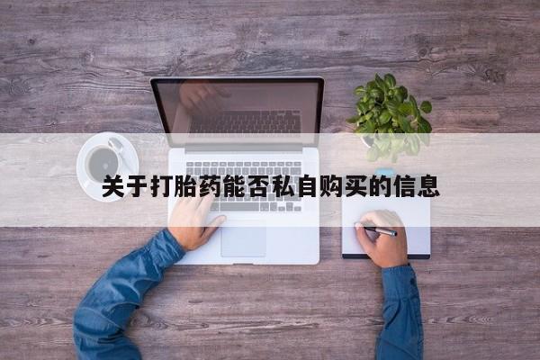 打胎药私人购买犯法吗关于打胎药能否私自购买的信息