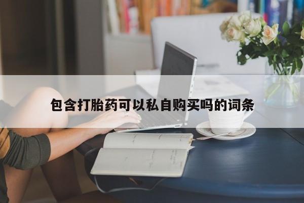 打胎药私人购买犯法吗包含打胎药可以私自购买吗的词条